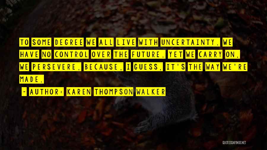 Karen Thompson Walker Quotes: To Some Degree We All Live With Uncertainty. We Have No Control Over The Future. Yet We Carry On, We