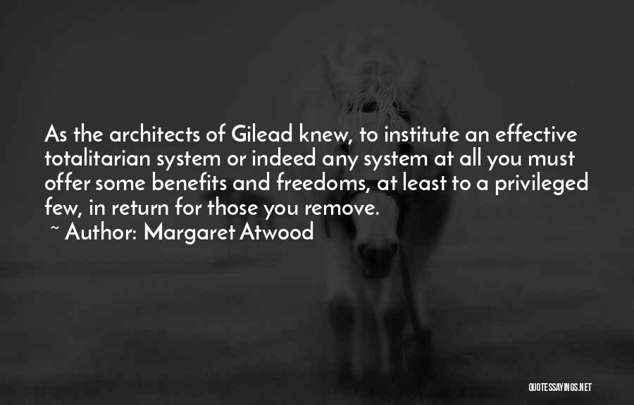 Margaret Atwood Quotes: As The Architects Of Gilead Knew, To Institute An Effective Totalitarian System Or Indeed Any System At All You Must