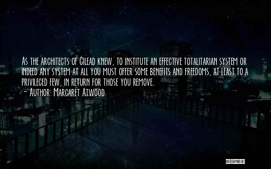 Margaret Atwood Quotes: As The Architects Of Gilead Knew, To Institute An Effective Totalitarian System Or Indeed Any System At All You Must