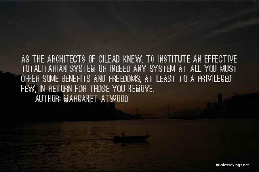 Margaret Atwood Quotes: As The Architects Of Gilead Knew, To Institute An Effective Totalitarian System Or Indeed Any System At All You Must