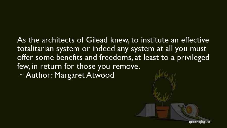 Margaret Atwood Quotes: As The Architects Of Gilead Knew, To Institute An Effective Totalitarian System Or Indeed Any System At All You Must