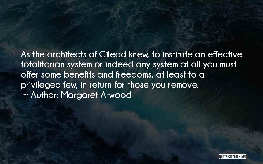 Margaret Atwood Quotes: As The Architects Of Gilead Knew, To Institute An Effective Totalitarian System Or Indeed Any System At All You Must