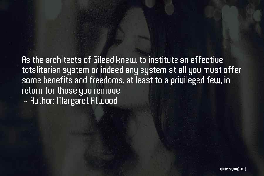 Margaret Atwood Quotes: As The Architects Of Gilead Knew, To Institute An Effective Totalitarian System Or Indeed Any System At All You Must