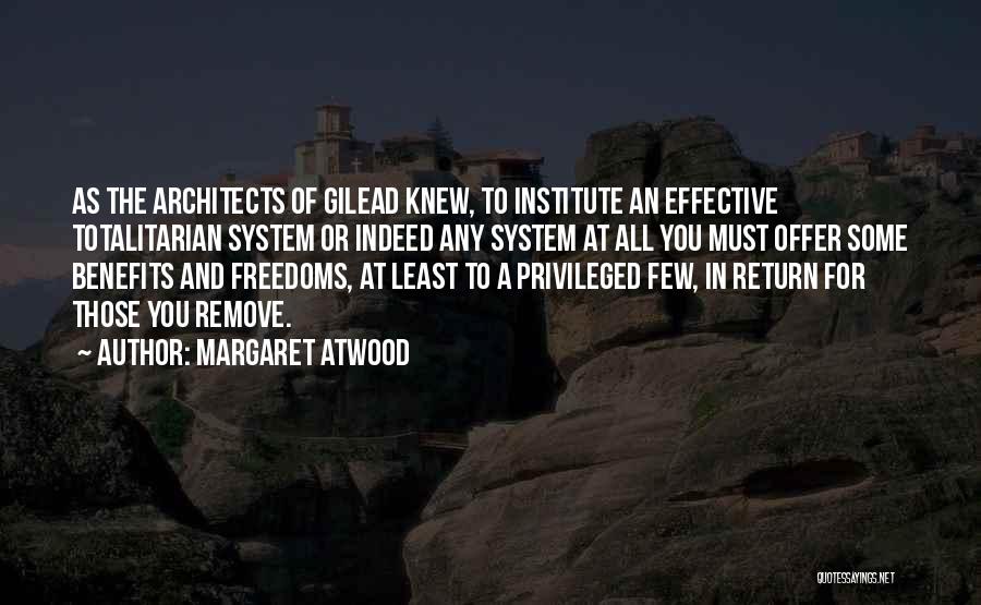 Margaret Atwood Quotes: As The Architects Of Gilead Knew, To Institute An Effective Totalitarian System Or Indeed Any System At All You Must