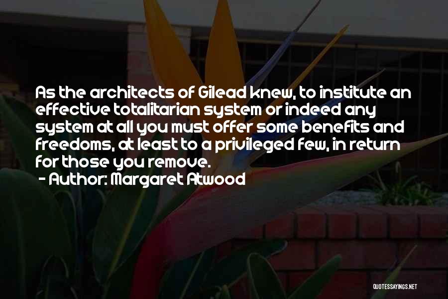 Margaret Atwood Quotes: As The Architects Of Gilead Knew, To Institute An Effective Totalitarian System Or Indeed Any System At All You Must