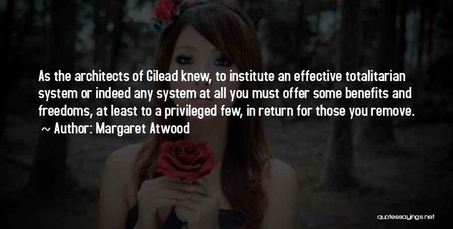 Margaret Atwood Quotes: As The Architects Of Gilead Knew, To Institute An Effective Totalitarian System Or Indeed Any System At All You Must