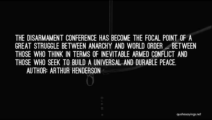 Arthur Henderson Quotes: The Disarmament Conference Has Become The Focal Point Of A Great Struggle Between Anarchy And World Order ... Between Those