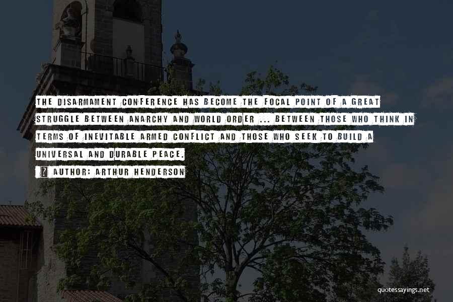 Arthur Henderson Quotes: The Disarmament Conference Has Become The Focal Point Of A Great Struggle Between Anarchy And World Order ... Between Those