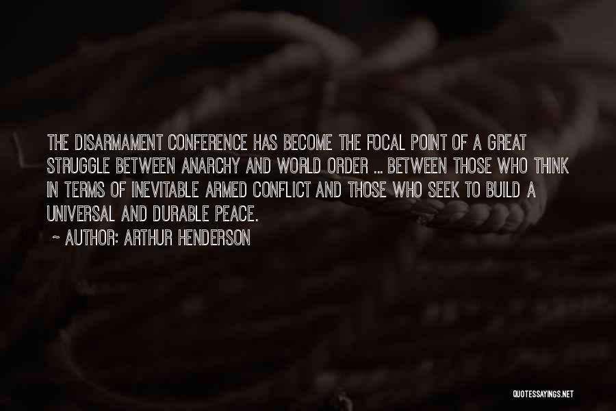 Arthur Henderson Quotes: The Disarmament Conference Has Become The Focal Point Of A Great Struggle Between Anarchy And World Order ... Between Those