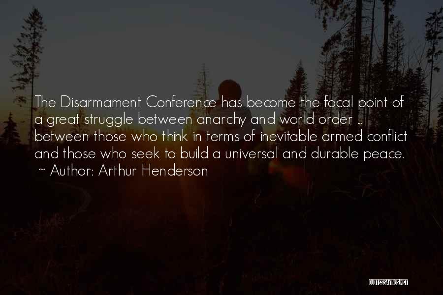 Arthur Henderson Quotes: The Disarmament Conference Has Become The Focal Point Of A Great Struggle Between Anarchy And World Order ... Between Those