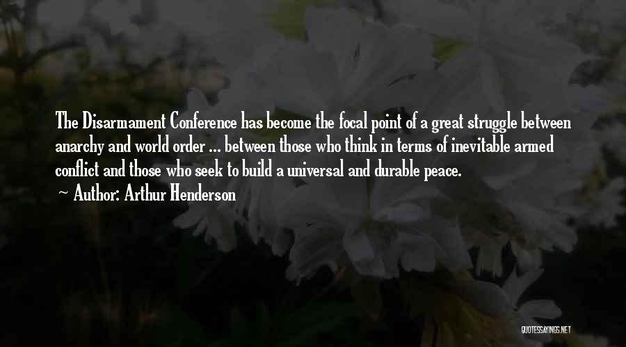 Arthur Henderson Quotes: The Disarmament Conference Has Become The Focal Point Of A Great Struggle Between Anarchy And World Order ... Between Those