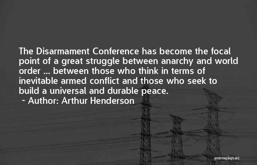 Arthur Henderson Quotes: The Disarmament Conference Has Become The Focal Point Of A Great Struggle Between Anarchy And World Order ... Between Those