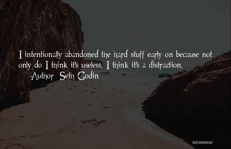 Seth Godin Quotes: I Intentionally Abandoned The Hard Stuff Early On Because Not Only Do I Think It's Useless, I Think It's A