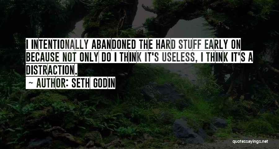 Seth Godin Quotes: I Intentionally Abandoned The Hard Stuff Early On Because Not Only Do I Think It's Useless, I Think It's A