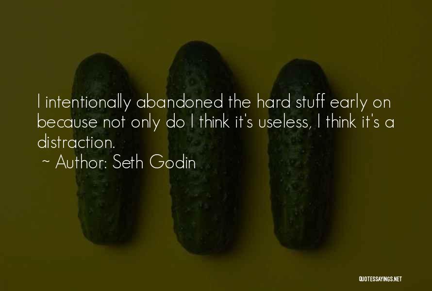 Seth Godin Quotes: I Intentionally Abandoned The Hard Stuff Early On Because Not Only Do I Think It's Useless, I Think It's A