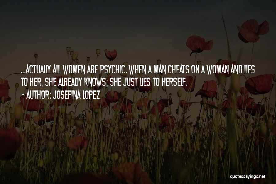 Josefina Lopez Quotes: ...actually All Women Are Psychic. When A Man Cheats On A Woman And Lies To Her, She Already Knows; She