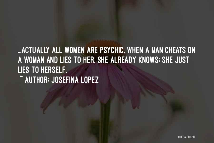 Josefina Lopez Quotes: ...actually All Women Are Psychic. When A Man Cheats On A Woman And Lies To Her, She Already Knows; She