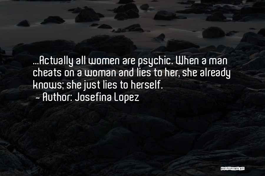 Josefina Lopez Quotes: ...actually All Women Are Psychic. When A Man Cheats On A Woman And Lies To Her, She Already Knows; She