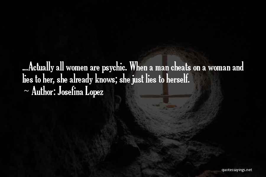 Josefina Lopez Quotes: ...actually All Women Are Psychic. When A Man Cheats On A Woman And Lies To Her, She Already Knows; She