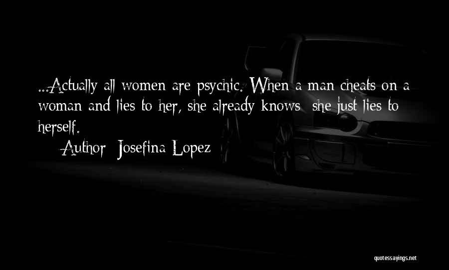 Josefina Lopez Quotes: ...actually All Women Are Psychic. When A Man Cheats On A Woman And Lies To Her, She Already Knows; She