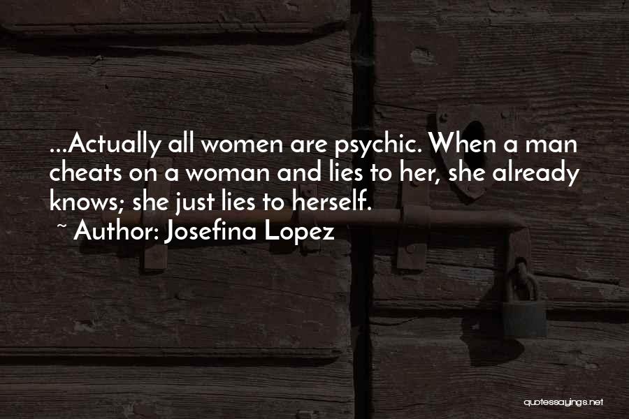 Josefina Lopez Quotes: ...actually All Women Are Psychic. When A Man Cheats On A Woman And Lies To Her, She Already Knows; She