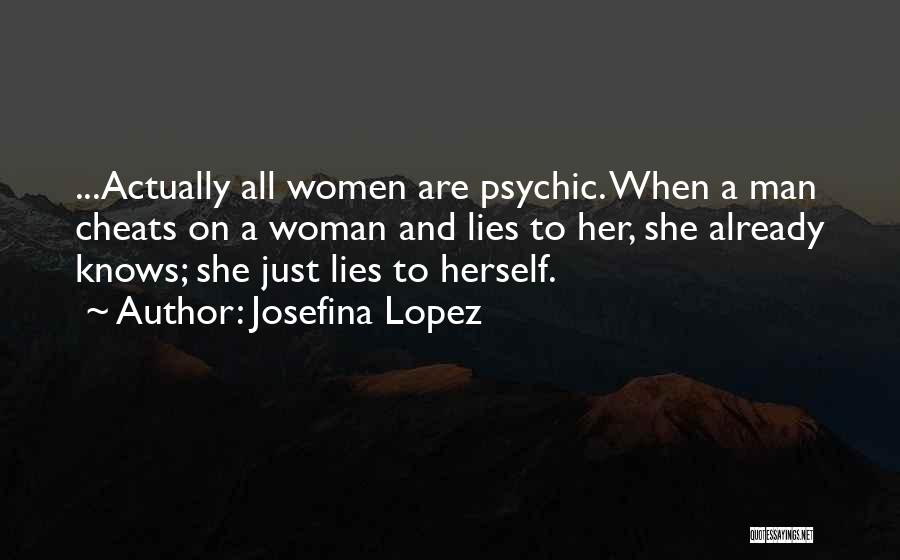 Josefina Lopez Quotes: ...actually All Women Are Psychic. When A Man Cheats On A Woman And Lies To Her, She Already Knows; She