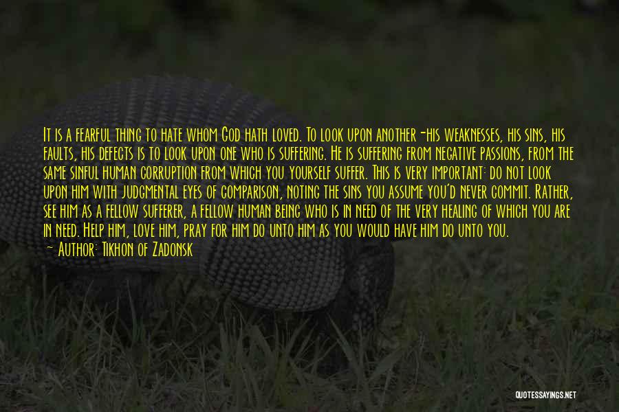 Tikhon Of Zadonsk Quotes: It Is A Fearful Thing To Hate Whom God Hath Loved. To Look Upon Another-his Weaknesses, His Sins, His Faults,