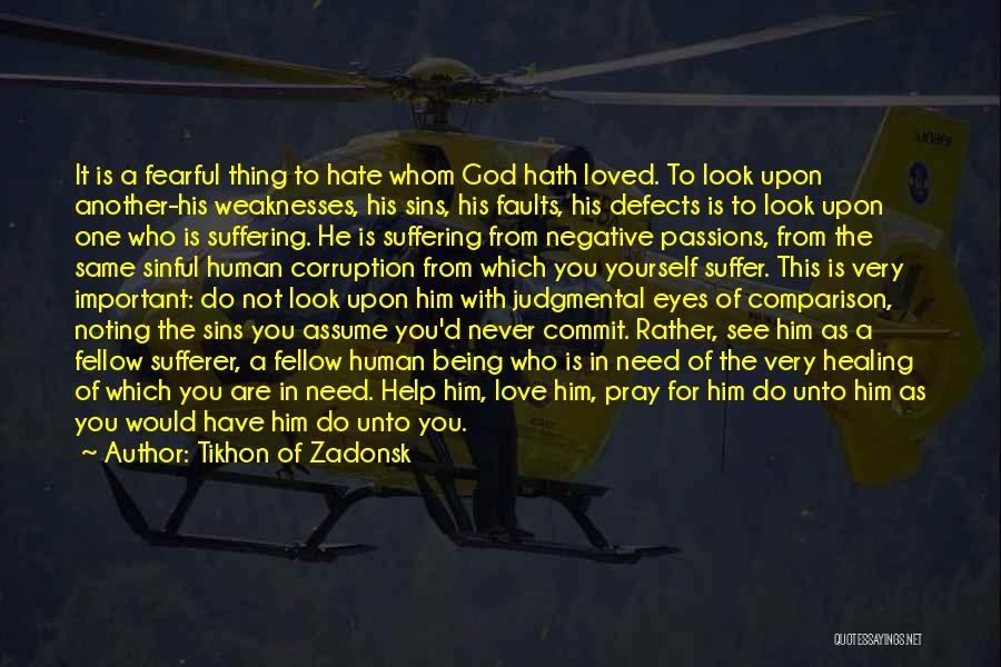 Tikhon Of Zadonsk Quotes: It Is A Fearful Thing To Hate Whom God Hath Loved. To Look Upon Another-his Weaknesses, His Sins, His Faults,