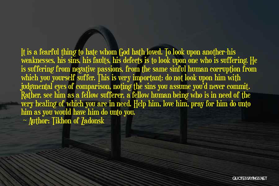 Tikhon Of Zadonsk Quotes: It Is A Fearful Thing To Hate Whom God Hath Loved. To Look Upon Another-his Weaknesses, His Sins, His Faults,