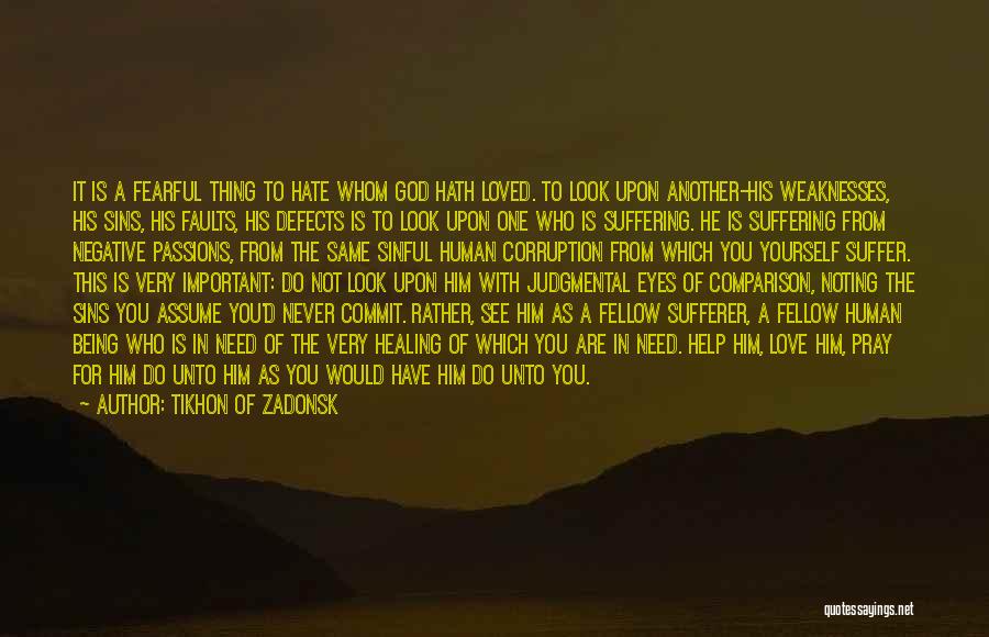 Tikhon Of Zadonsk Quotes: It Is A Fearful Thing To Hate Whom God Hath Loved. To Look Upon Another-his Weaknesses, His Sins, His Faults,