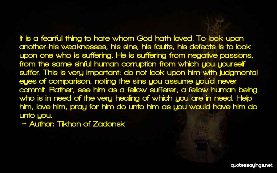 Tikhon Of Zadonsk Quotes: It Is A Fearful Thing To Hate Whom God Hath Loved. To Look Upon Another-his Weaknesses, His Sins, His Faults,