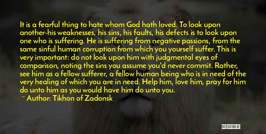 Tikhon Of Zadonsk Quotes: It Is A Fearful Thing To Hate Whom God Hath Loved. To Look Upon Another-his Weaknesses, His Sins, His Faults,