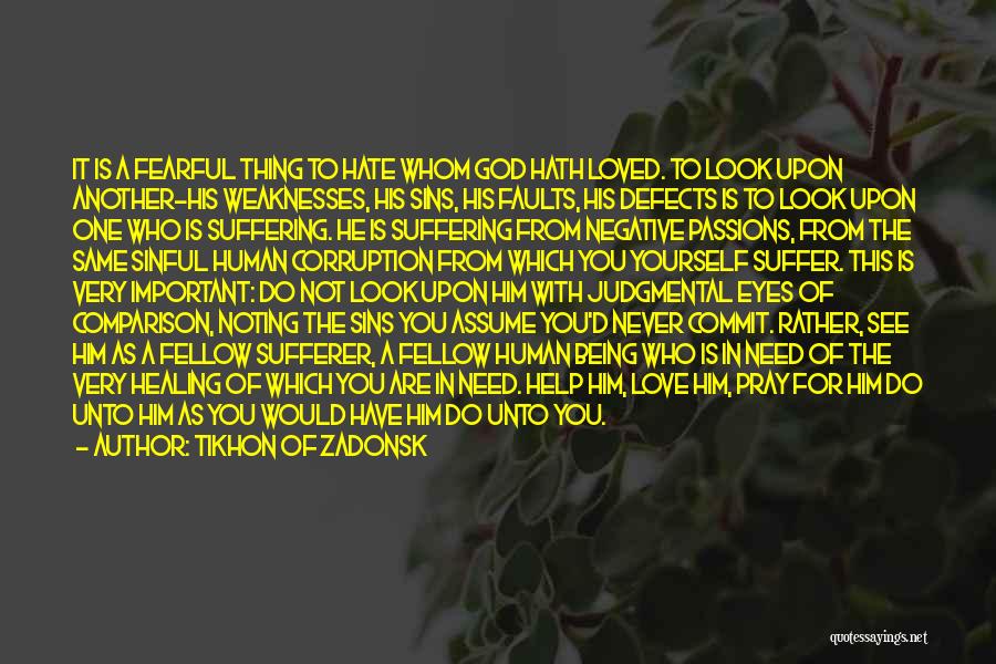 Tikhon Of Zadonsk Quotes: It Is A Fearful Thing To Hate Whom God Hath Loved. To Look Upon Another-his Weaknesses, His Sins, His Faults,