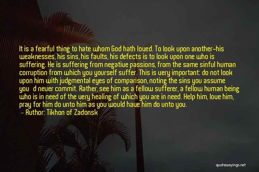 Tikhon Of Zadonsk Quotes: It Is A Fearful Thing To Hate Whom God Hath Loved. To Look Upon Another-his Weaknesses, His Sins, His Faults,