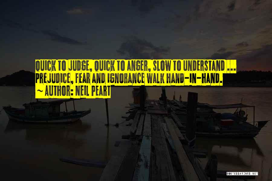 Neil Peart Quotes: Quick To Judge, Quick To Anger, Slow To Understand ... Prejudice, Fear And Ignorance Walk Hand-in-hand.