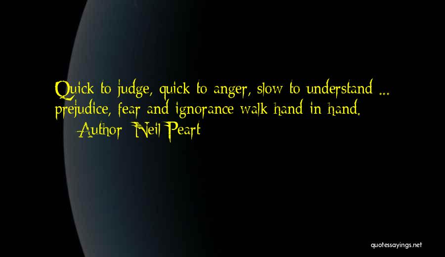 Neil Peart Quotes: Quick To Judge, Quick To Anger, Slow To Understand ... Prejudice, Fear And Ignorance Walk Hand-in-hand.