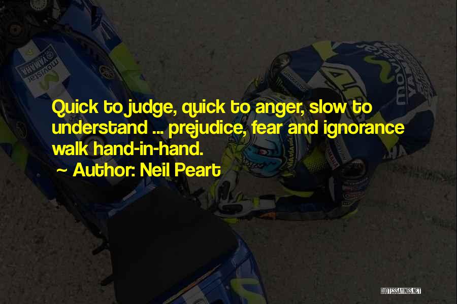 Neil Peart Quotes: Quick To Judge, Quick To Anger, Slow To Understand ... Prejudice, Fear And Ignorance Walk Hand-in-hand.