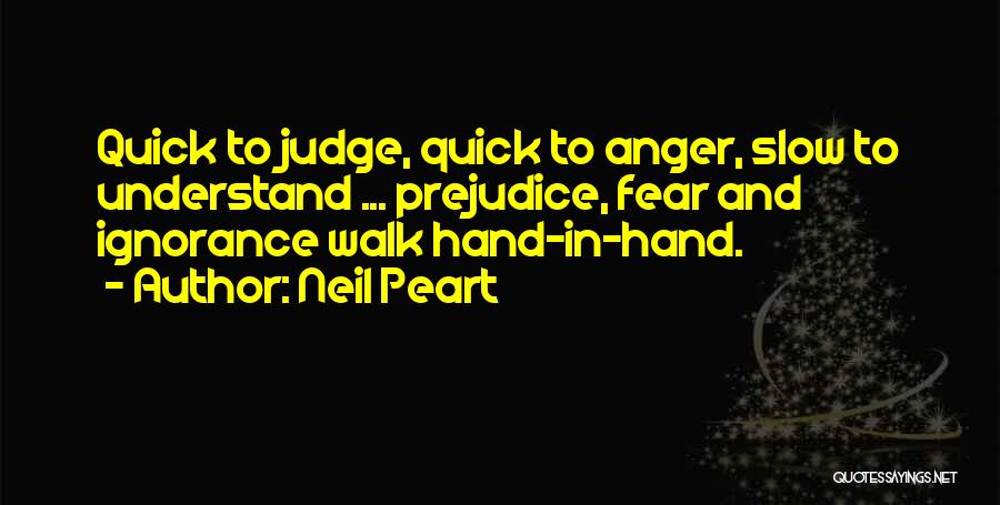 Neil Peart Quotes: Quick To Judge, Quick To Anger, Slow To Understand ... Prejudice, Fear And Ignorance Walk Hand-in-hand.