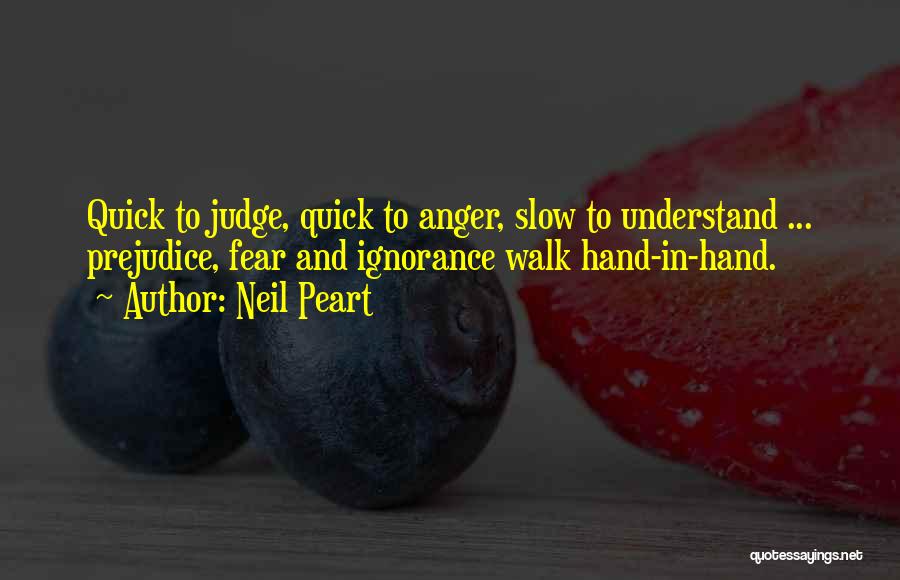 Neil Peart Quotes: Quick To Judge, Quick To Anger, Slow To Understand ... Prejudice, Fear And Ignorance Walk Hand-in-hand.