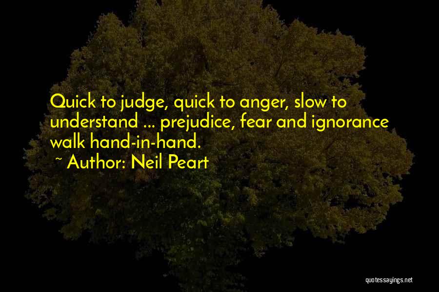 Neil Peart Quotes: Quick To Judge, Quick To Anger, Slow To Understand ... Prejudice, Fear And Ignorance Walk Hand-in-hand.