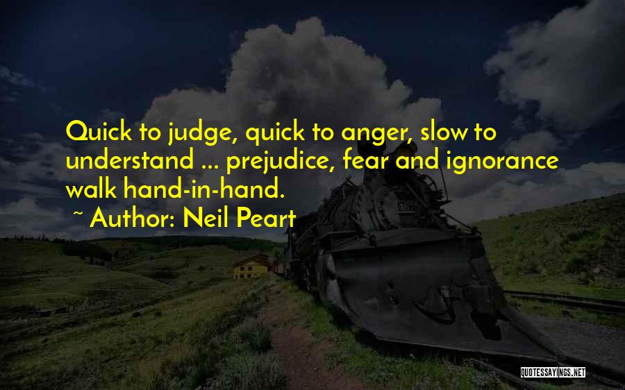 Neil Peart Quotes: Quick To Judge, Quick To Anger, Slow To Understand ... Prejudice, Fear And Ignorance Walk Hand-in-hand.