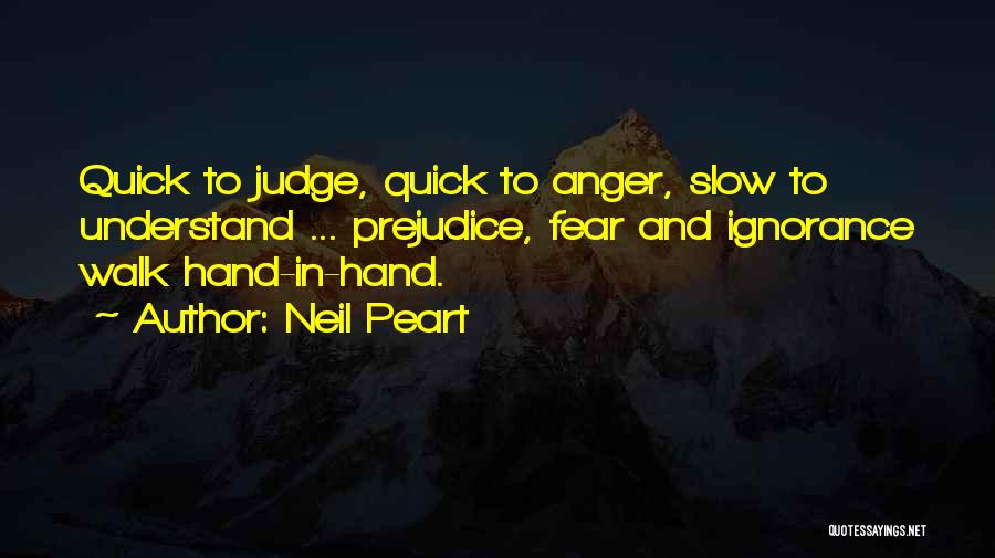 Neil Peart Quotes: Quick To Judge, Quick To Anger, Slow To Understand ... Prejudice, Fear And Ignorance Walk Hand-in-hand.