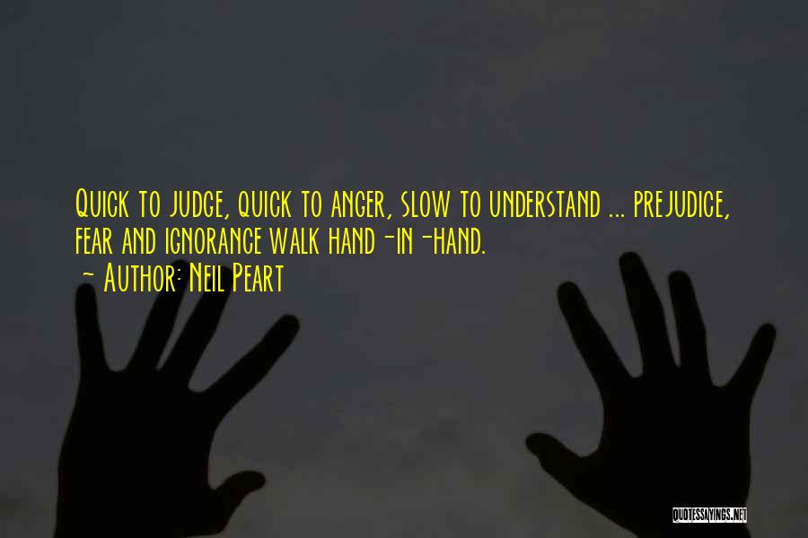 Neil Peart Quotes: Quick To Judge, Quick To Anger, Slow To Understand ... Prejudice, Fear And Ignorance Walk Hand-in-hand.