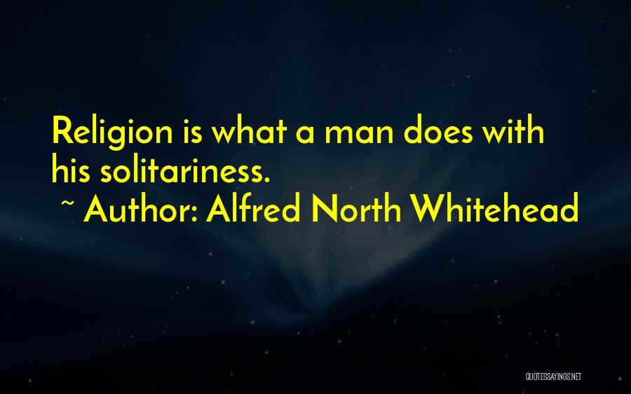 Alfred North Whitehead Quotes: Religion Is What A Man Does With His Solitariness.