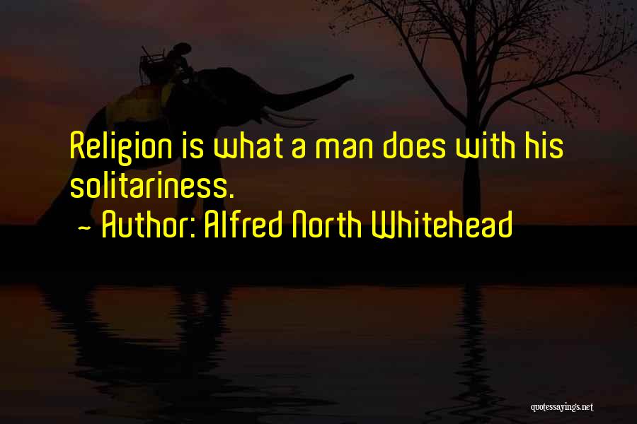 Alfred North Whitehead Quotes: Religion Is What A Man Does With His Solitariness.