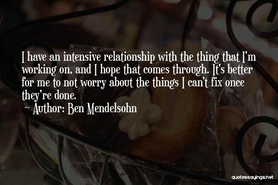 Ben Mendelsohn Quotes: I Have An Intensive Relationship With The Thing That I'm Working On, And I Hope That Comes Through. It's Better