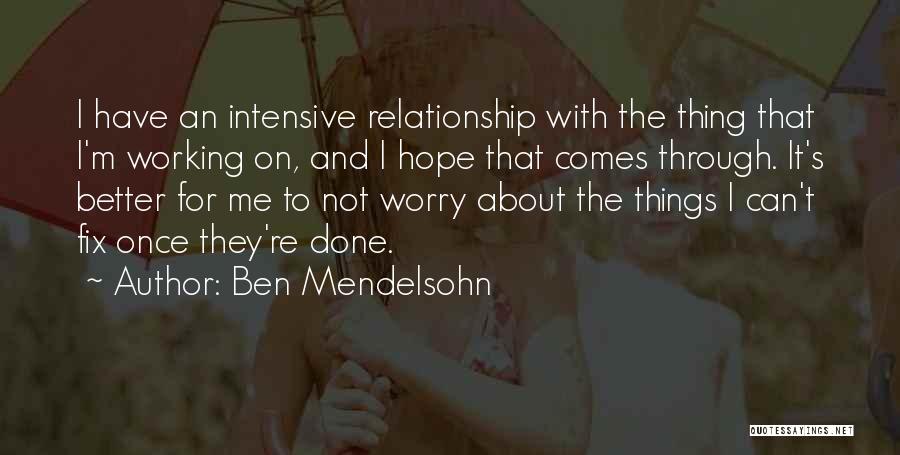 Ben Mendelsohn Quotes: I Have An Intensive Relationship With The Thing That I'm Working On, And I Hope That Comes Through. It's Better