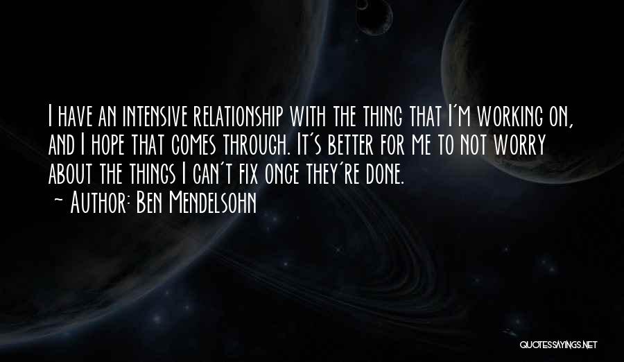 Ben Mendelsohn Quotes: I Have An Intensive Relationship With The Thing That I'm Working On, And I Hope That Comes Through. It's Better