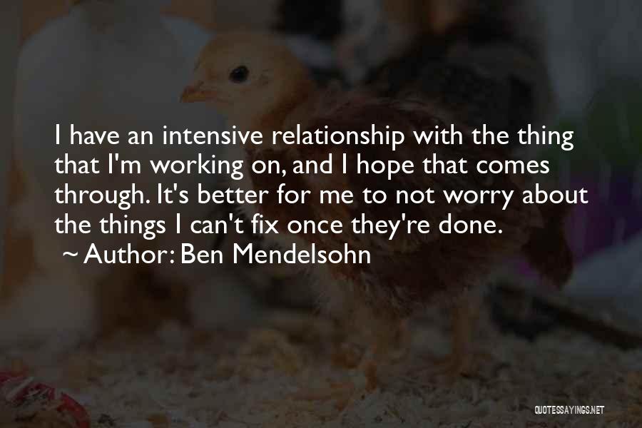 Ben Mendelsohn Quotes: I Have An Intensive Relationship With The Thing That I'm Working On, And I Hope That Comes Through. It's Better