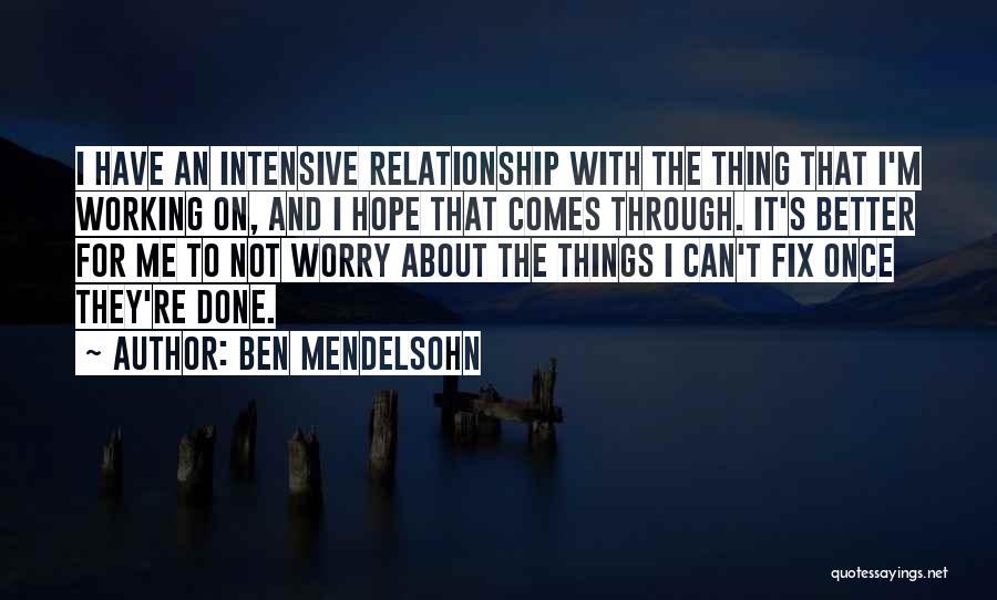 Ben Mendelsohn Quotes: I Have An Intensive Relationship With The Thing That I'm Working On, And I Hope That Comes Through. It's Better